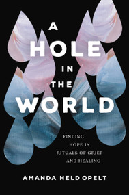 A Hole in the World (Finding Hope in Rituals of Grief and Healing) - 9781546001904 by Amanda Held Opelt, 9781546001904