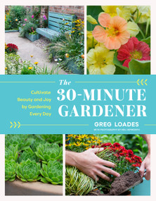 The 30-Minute Gardener (Cultivate Beauty and Joy by Gardening Every Day) by Greg Loades, 9781643261331