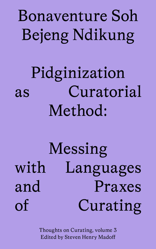 Pidginization as Curatorial Method (Messing with Languages and Praxes of Curating) by Bonaventure Soh Bejeng Ndikung, 9781915609083
