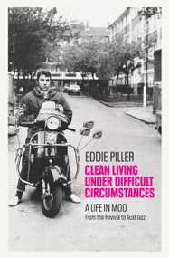 Clean Living Under Difficult Circumstances (A Life In Mod - From the Revival to Acid Jazz) by Eddie Piller, 9781800960596