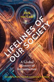 Lifelines of Our Society (A Global History of Infrastructure) by Dirk Van Laak, Paul N. Edwards, Erik Butler, 9780262546386