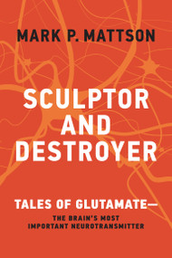 Sculptor and Destroyer (Tales of Glutamatethe Brain's Most Important Neurotransmitter) by Mark P. Mattson, 9780262048187