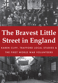 The Bravest Little Street in England by Karen Cliff, Trafford Local Studies, The First World War Volunteers, 9781445679013