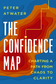 The Confidence Map (Charting a Path from Chaos to Clarity) by Peter Atwater, 9780593539552
