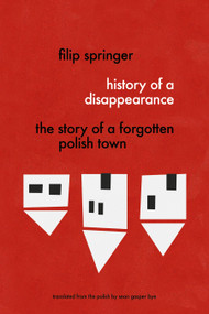 History of a Disappearance (The Story of a Forgotten Polish Town) by Filip Springer, Sean Bye, 9781632061157