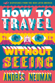 How to Travel without Seeing (Dispatches from the New Latin America) by Andrés Neuman, Jeffrey Lawrence, 9781632060556