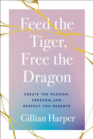 Feed the Tiger, Free the Dragon (Create the Passion, Freedom, and Respect You Deserve) by Gillian Harper, 9781626349643