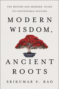 Modern Wisdom, Ancient Roots (The Movers and Shakers' Guide to Unstoppable Success) by Srikumar S. Rao, 9781632995414