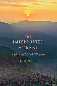 The Interrupted Forest (A History of Maine's Wildlands) by Neil Rolde, 9781684751280