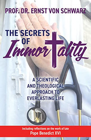 The Secrets of Immortality (A Scientific and Theological Approach to Everlasting Life) by Prof. Dr. Ernst von Schwarz, 9781636980805