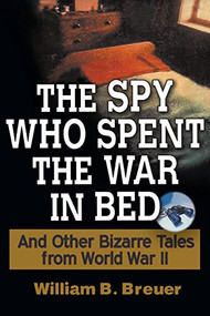 The Spy Who Spent the War in Bed (And Other Bizarre Tales from World War II) - 9780471267393 by William B. Breuer, 9780471267393