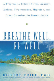 Breathe Well, Be Well (A Program to Relieve Stress, Anxiety, Asthma, Hypertension, Migraine, and Other Disorders for Better Health) - 9780471324362 by Robert L. Fried, 9780471324362