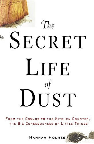 The Secret Life of Dust (From the Cosmos to the Kitchen Counter, the Big Consequences of Little Things) - 9780471426356 by Hannah Holmes, 9780471426356