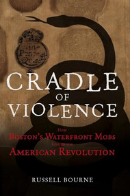 Cradle of Violence (How Boston's Waterfront Mobs Ignited the American Revolution) - 9781681623917 by Russell Bourne, 9781681623917