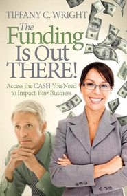 The Funding Is Out There! (Access the Cash You Need to Impact Your Business) - 9781614488200 by Tiffany C. Wright, 9781614488200