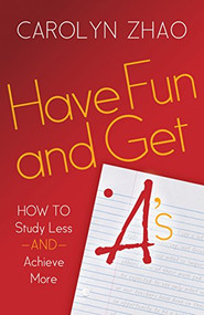 Have Fun & Get A's (How to Study Less and Achieve More) - 9781630474744 by Carolyn Zhao, 9781630474744