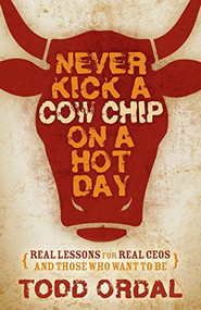 Never Kick a Cow Chip on a Hot Day (Real Lessons for Real CEOs and Those Who Want to Be) - 9781630477202 by Todd Ordal, 9781630477202