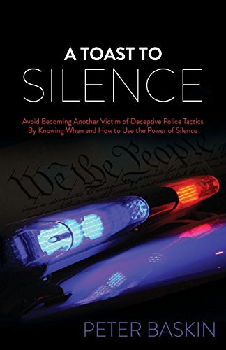 A Toast to Silence (Avoid Becoming Another Victim of Deceptive Police Tactics By Knowing When and How to Use the Power of Silence) - 9781630477684 by Peter Baskin, 9781630477684