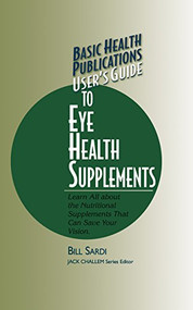 User's Guide to Eye Health Supplements (Learn All about the Nutritional Supplements That Can Save Your Vision) - 9781591200444 by Bill Sardi, 9781591200444