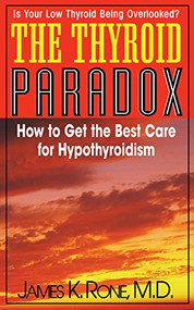 The Thyroid Paradox (How to Get the Best Care for Hypothyroidism) - 9781591202042 by James K. Rone, 9781591202042