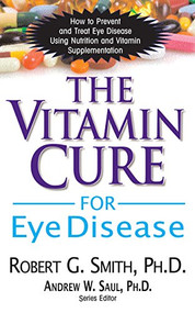The Vitamin Cure for Eye Disease (How to Prevent and Treat Eye Disease Using Nutrition and Vitamin Supplementation) - 9781591202929 by Robert G. Smith, Ph.D., Andrew W. Saul, 9781591202929