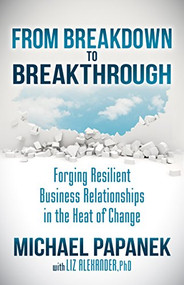 From Breakdown to Breakthrough (Forging Resilient Business Relationships in the Heat of Change) - 9781630479800 by Michael Papanek, Liz Alexander, 9781630479800