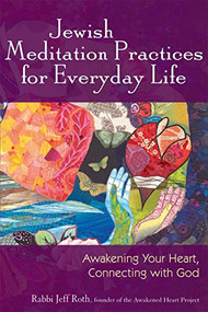 Jewish Meditation Practices for Everyday Life (Awakening Your Heart, Connecting with God) - 9781580233972 by Rabbi Jeff Roth, 9781580233972