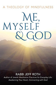 Me, Myself and God (A Theology of Mindfulness) - 9781580238755 by Rabbi Jeff Roth, 9781580238755