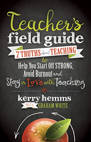Teacher's Field Guide (7 Truths About Teaching to Help You Start off Strong, Avoid Burnout, and Stay in Love with Teaching) - 9781683501848 by Kerry Hemms, 9781683501848