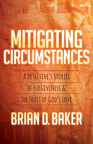 Mitigating Circumstances (A Detective's Stories of Forgiveness and the Fruit of God's Love) - 9781683502548 by Brian D. Baker, 9781683502548