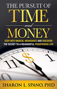 The Pursuit of Time and Money (Step into Radical Abundance and Discover the Secret to a Meaningful Prosperous Life) - 9781683503224 by Sharon L. Spano, PhD, 9781683503224