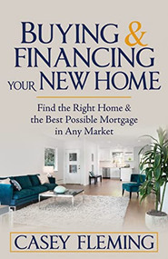 Buying and Financing Your New Home (Find the Right Home and the Best Possible Mortgage in Any Market) by Casey Fleming, 9781636980683