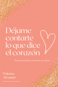 Déjame contarte lo que dice el corazón (Notas mentales envueltas de amor) by Paloma Alcantar, 9781734725254