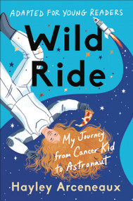 Wild Ride (Adapted for Young Readers) (My Journey from Cancer Kid to Astronaut) by Hayley Arceneaux, 9780593443880