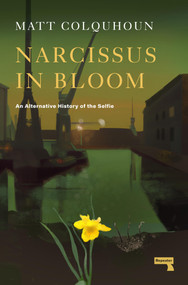 Narcissus in Bloom (An Alternative History of the Selfie) by Matt Colquhoun, 9781914420634