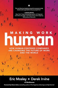 Making Work Human: How Human-Centered Companies are Changing the Future of Work and the World by Eric Mosley, Derek Irvine, 9781260464207