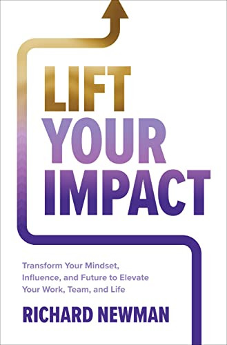 Lift Your Impact: Transform Your Mindset, Influence, and Future to Elevate Your Work, Team, and Life by Richard Newman, 9781265086145