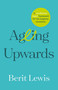 Ageing Upwards (A mindfulness-based framework for the longevity revolution) by Berit Lewis, 9781788604338