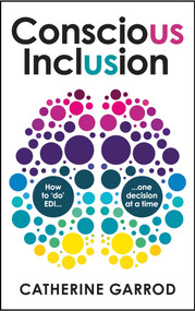 Conscious Inclusion (How to ‘do' EDI, one decision at a time) by Catherine Garrod, 9781788604284