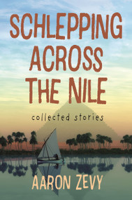 Schlepping Across the Nile (Collected Stories) by Aaron Zevy, 9781778201769