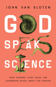 God Speaks Science (What Neurons, Giant Squid, and Supernovae Reveal About Our Creator) by John Van Sloten, 9780802430946