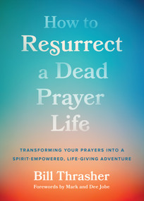 How to Resurrect a Dead Prayer Life (Transforming Your Prayers into a Spirit-Empowered, Life-Giving Adventure) by Bill Thrasher, Mark Jobe, Dee Jobe, 9780802431554
