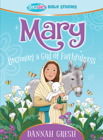 Mary (Becoming a Girl of Faithfulness -- True Girl Bible Study) by Dannah Gresh, 9780802422422