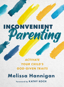Inconvenient Parenting (Activate Your Child's God-Given Traits) by Melissa Hannigan, 9780802431240