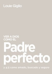 Ver a Dios como el Padre perfecto... (y a ti como amado, buscado y seguro) (Spanish Edition) by Louie Giglio, 9781400336463
