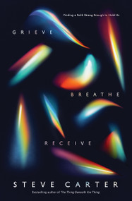 Grieve, Breathe, Receive (Finding a Faith Strong Enough to Hold Us) by Steve Carter, 9780785235613