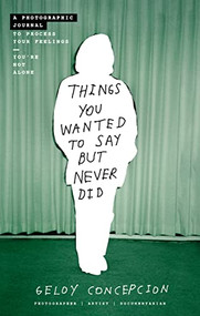 Things You Wanted to Say But Never Did (A Photographic Journal to Process Your Feelings) by Geloy Concepcion, 9781400238958