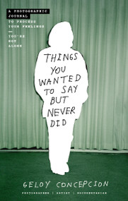 Things You Wanted to Say But Never Did (A Photographic Journal to Process Your Feelings) by Geloy Concepcion, 9781400238958