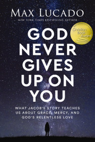 God Never Gives Up on You (What Jacob's Story Teaches Us About Grace, Mercy, and God's Relentless Love) by Max Lucado, 9781400239535