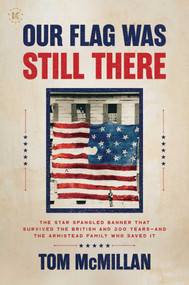 Our Flag Was Still There (The Star Spangled Banner that Survived the British and 200 Years-And the Armistead Family Who Saved It) by Tom McMillan, 9781637587331